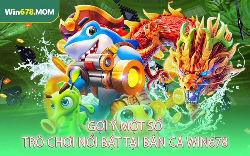 Gợi ý một số trò chơi nổi bật tại bắn cá WIN678