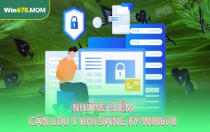 Những điểm cần lưu ý khi đăng ký Win678