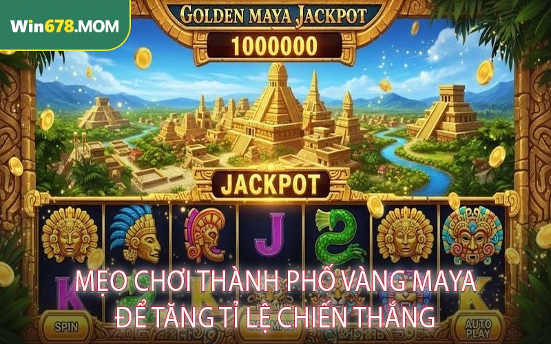 Mẹo Chơi Thành Phố Vàng Maya Để Tăng Tỉ Lệ Chiến Thắng