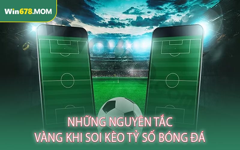 Những Nguyên Tắc Vàng Khi Soi Kèo Tỷ Số Bóng Đá
