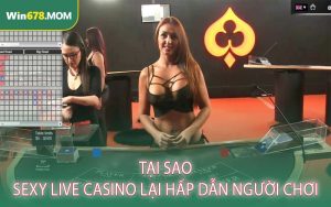Tại Sao Sexy Live Casino Lại Hấp Dẫn Người Chơi